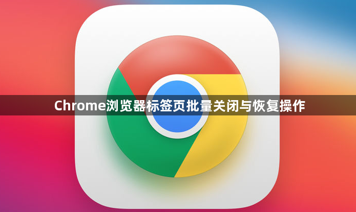 Chrome浏览器标签页批量关闭与恢复操作1
