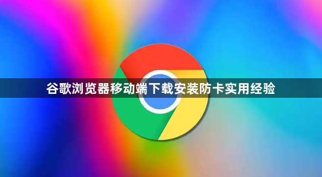 谷歌浏览器移动端下载安装防卡实用经验1