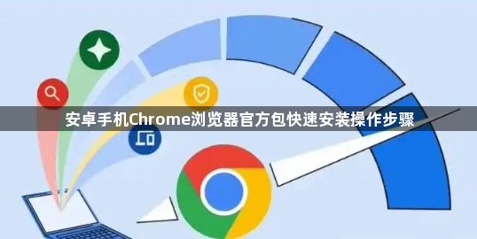 安卓手机Chrome浏览器官方包快速安装操作步骤1