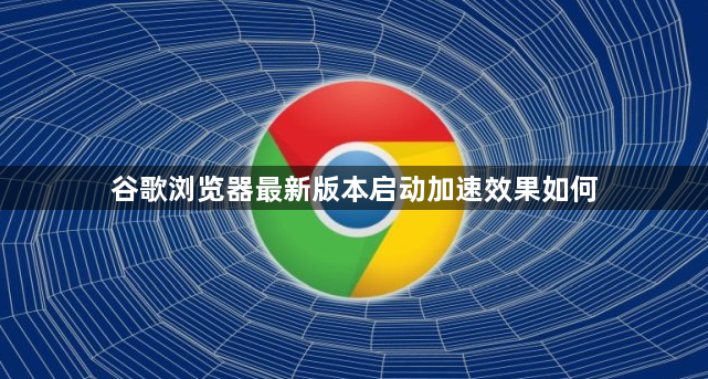 谷歌浏览器最新版本启动加速效果如何1