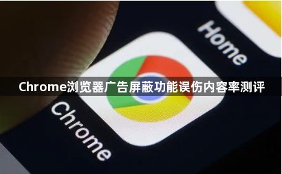 Chrome浏览器广告屏蔽功能误伤内容率测评1
