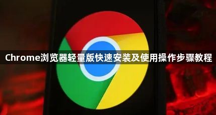 Chrome浏览器轻量版快速安装及使用操作步骤教程1