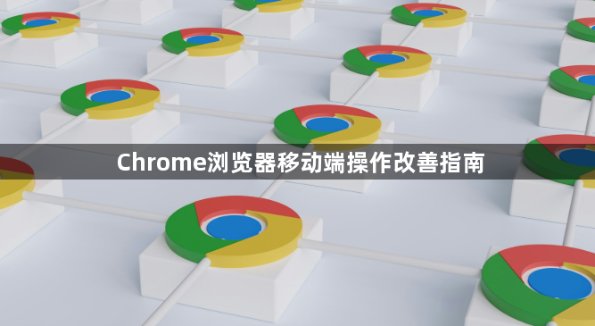Chrome浏览器移动端操作改善指南1