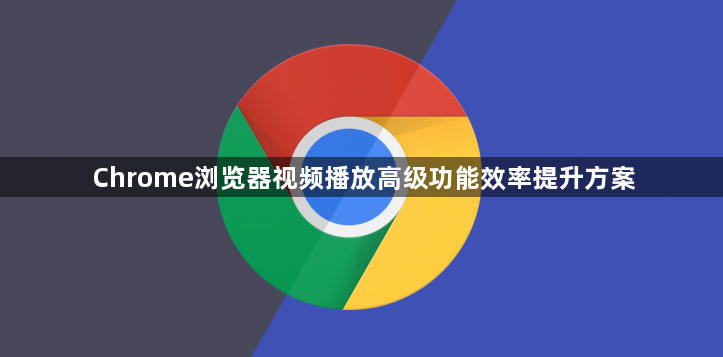 Chrome浏览器视频播放高级功能效率提升方案1