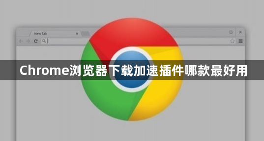 Chrome浏览器下载加速插件哪款最好用1
