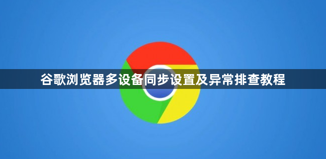 谷歌浏览器多设备同步设置及异常排查教程1