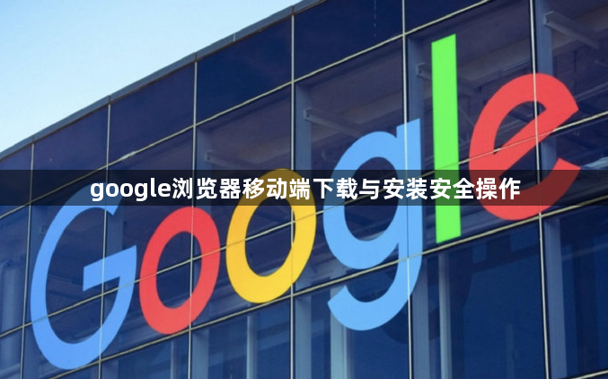 google浏览器移动端下载与安装安全操作1