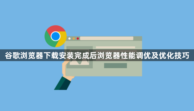 谷歌浏览器下载安装完成后浏览器性能调优及优化技巧1