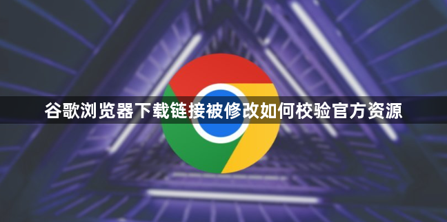 谷歌浏览器下载链接被修改如何校验官方资源1