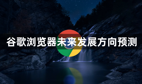 谷歌浏览器未来发展方向预测1
