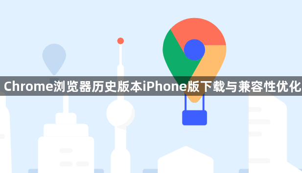Chrome浏览器历史版本iPhone版下载与兼容性优化1