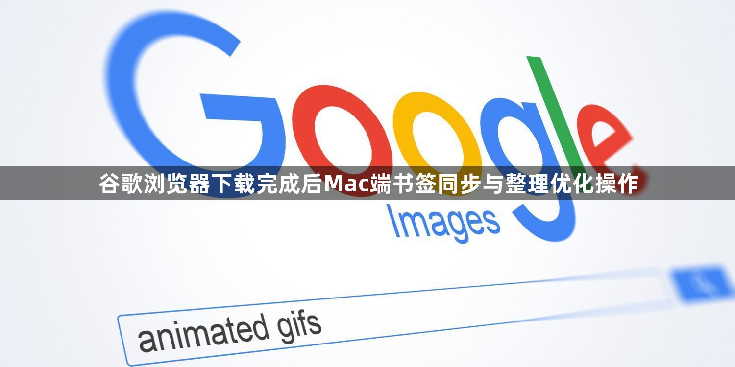 谷歌浏览器下载完成后Mac端书签同步与整理优化操作1
