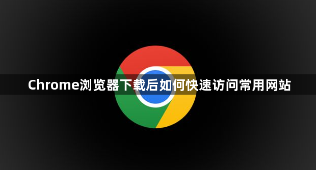 Chrome浏览器下载后如何快速访问常用网站1