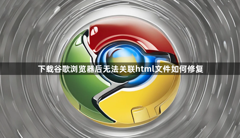 下载谷歌浏览器后无法关联html文件如何修复1