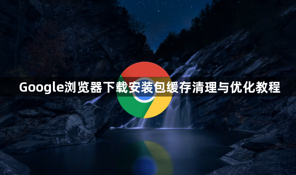 Google浏览器下载安装包缓存清理与优化教程1