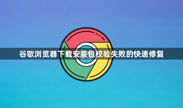 谷歌浏览器下载安装包校验失败的快速修复1