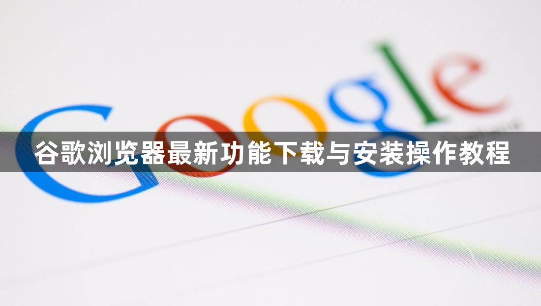 谷歌浏览器最新功能下载与安装操作教程1