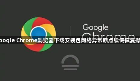 google Chrome浏览器下载安装包网络异常断点续传恢复操作1