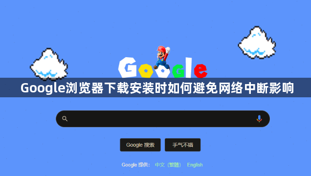 Google浏览器下载安装时如何避免网络中断影响1