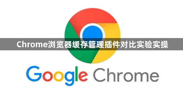 Chrome浏览器缓存管理插件对比实验实操1