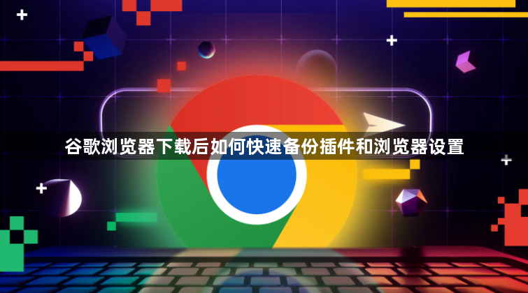 谷歌浏览器下载后如何快速备份插件和浏览器设置1
