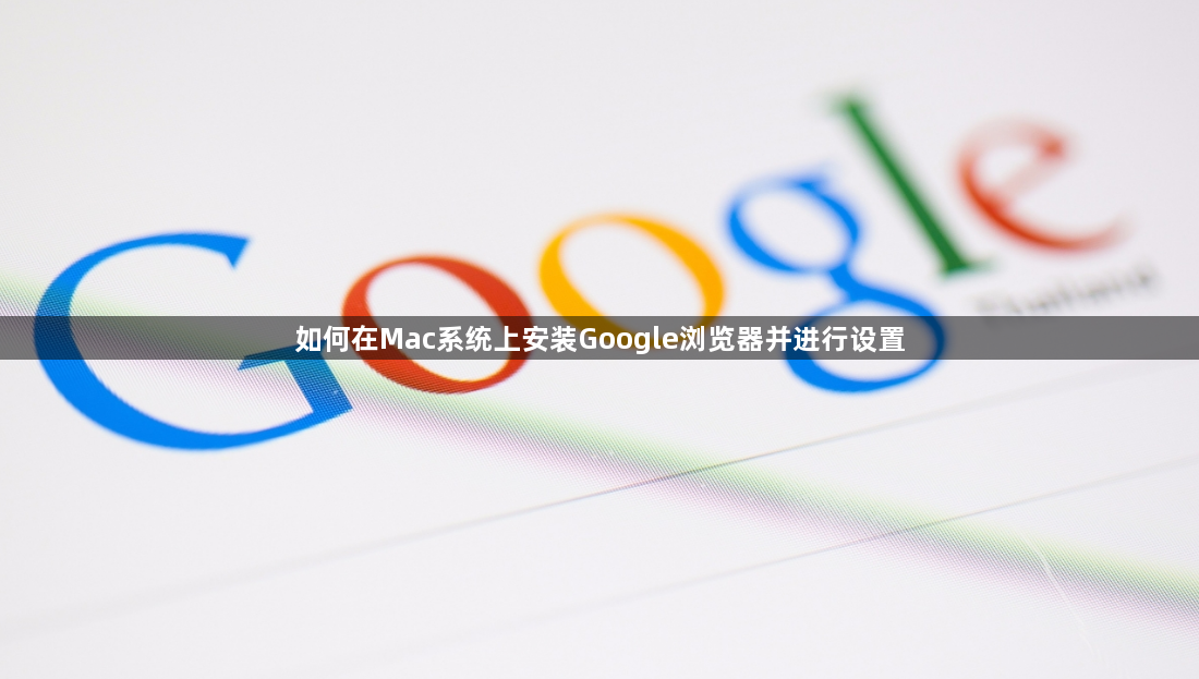 如何在Mac系统上安装Google浏览器并进行设置1