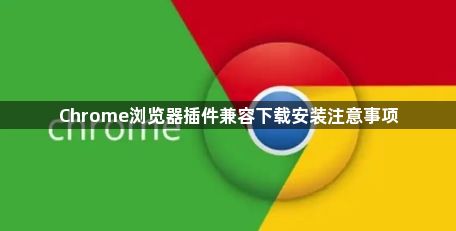 Chrome浏览器插件兼容下载安装注意事项1