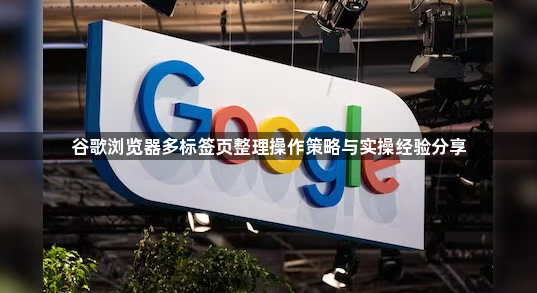 谷歌浏览器多标签页整理操作策略与实操经验分享1