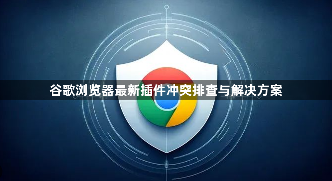 谷歌浏览器最新插件冲突排查与解决方案1
