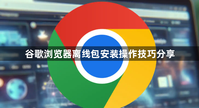 谷歌浏览器离线包安装操作技巧分享1