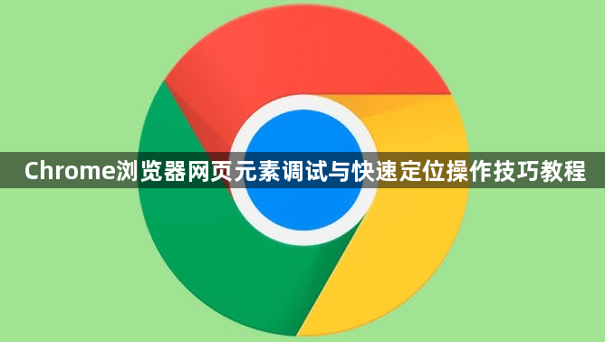 Chrome浏览器网页元素调试与快速定位操作技巧教程1