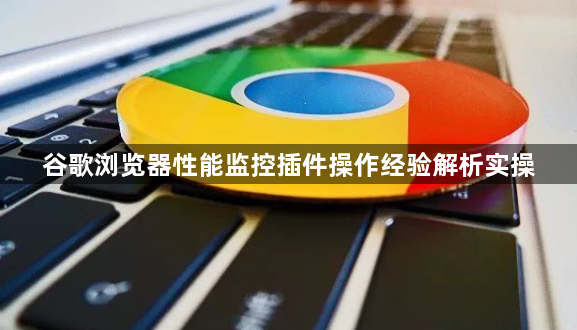 谷歌浏览器性能监控插件操作经验解析实操1