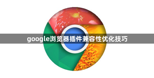 google浏览器插件兼容性优化技巧1