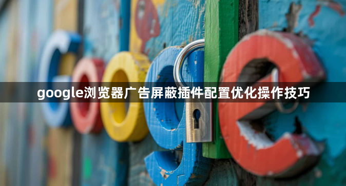 google浏览器广告屏蔽插件配置优化操作技巧1