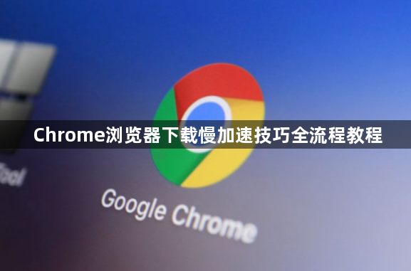 Chrome浏览器下载慢加速技巧全流程教程1