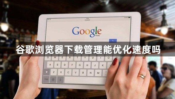谷歌浏览器下载管理能优化速度吗1