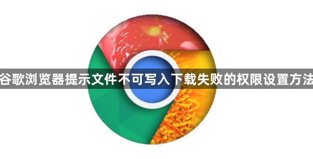 谷歌浏览器提示文件不可写入下载失败的权限设置方法1