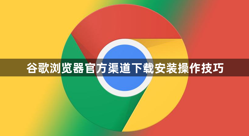 谷歌浏览器官方渠道下载安装操作技巧1