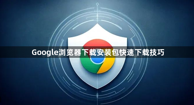 Google浏览器下载安装包快速下载技巧1
