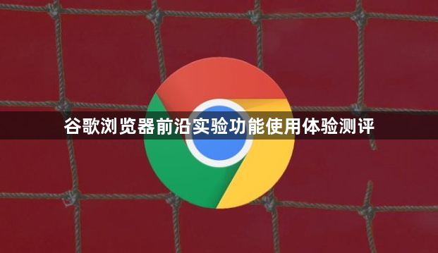 谷歌浏览器前沿实验功能使用体验测评1