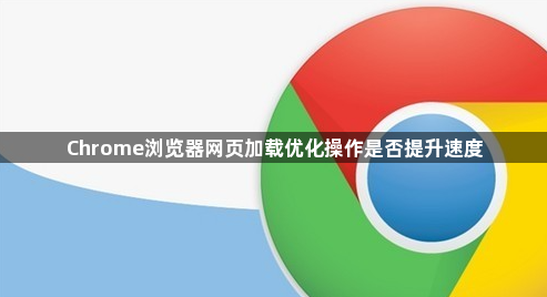 Chrome浏览器网页加载优化操作是否提升速度1