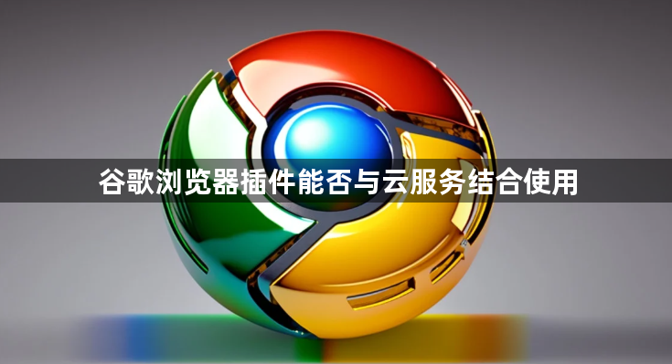 谷歌浏览器插件能否与云服务结合使用1