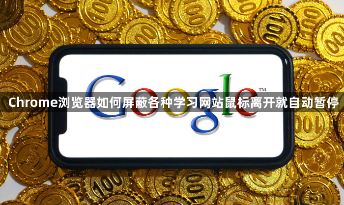 Chrome浏览器如何屏蔽各种学习网站鼠标离开就自动暂停1