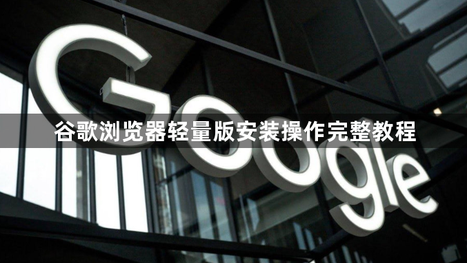 谷歌浏览器轻量版安装操作完整教程1