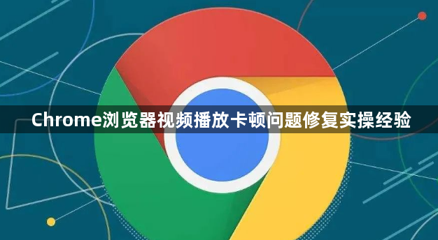 Chrome浏览器视频播放卡顿问题修复实操经验1