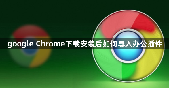 google Chrome下载安装后如何导入办公插件1