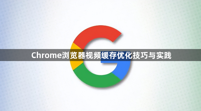 Chrome浏览器视频缓存优化技巧与实践1