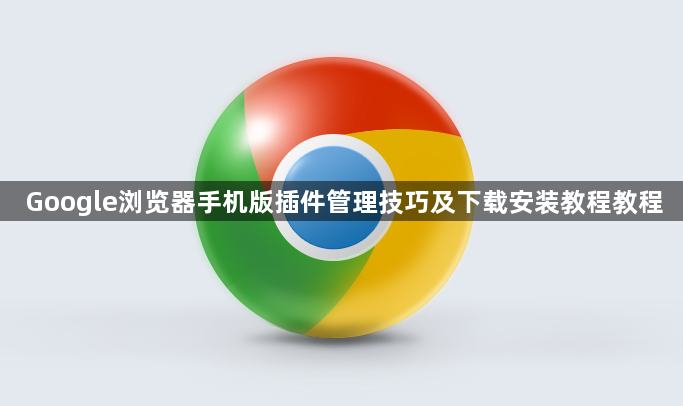 Google浏览器手机版插件管理技巧及下载安装教程教程1