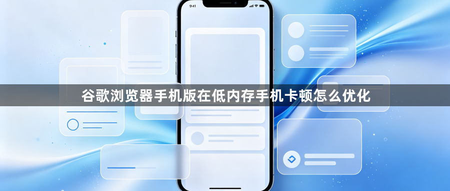 谷歌浏览器手机版在低内存手机卡顿怎么优化1