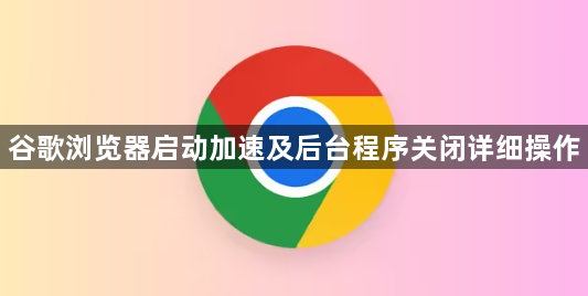 谷歌浏览器启动加速及后台程序关闭详细操作1